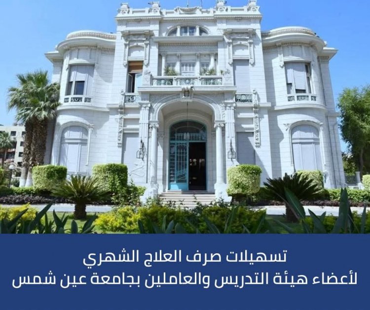 جامعة عين شمس تعلن تسهيلات صرف العلاج الشهري لأعضاء هيئة التدريس والعاملين بجامعة عين شمس